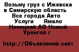 Возьму груз с Ижевска в Самарскую область. - Все города Авто » Услуги   . Ямало-Ненецкий АО,Новый Уренгой г.